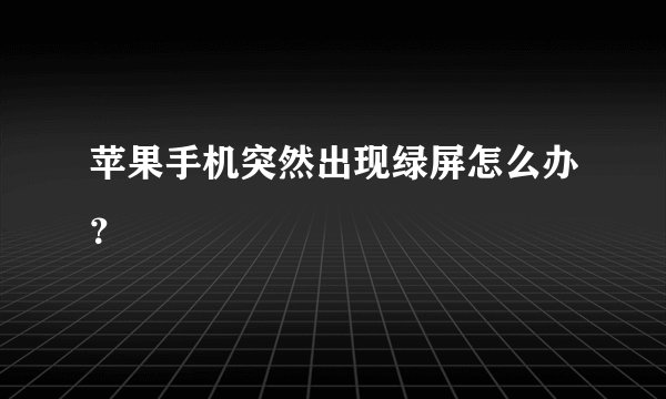苹果手机突然出现绿屏怎么办？