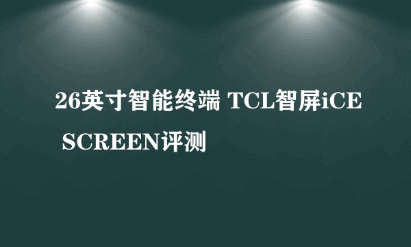 26英寸智能终端 TCL智屏iCE SCREEN评测