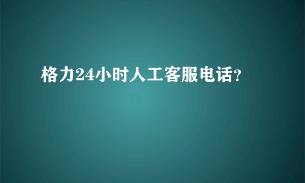 格力24小时人工客服电话？
