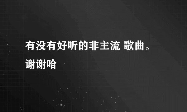 有没有好听的非主流 歌曲。谢谢哈