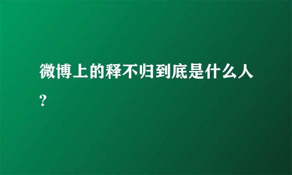 微博上的释不归到底是什么人?