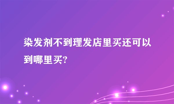染发剂不到理发店里买还可以到哪里买?