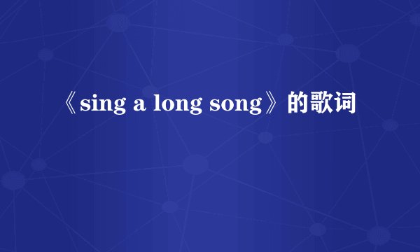 《sing a long song》的歌词