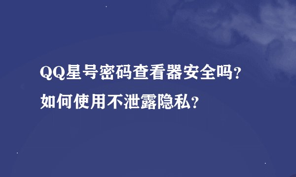 QQ星号密码查看器安全吗？如何使用不泄露隐私？