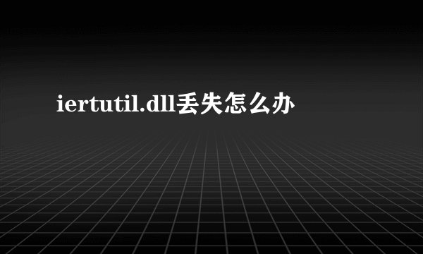 iertutil.dll丢失怎么办