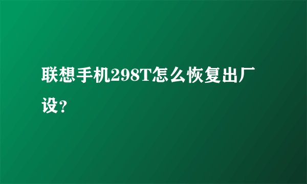 联想手机298T怎么恢复出厂设？