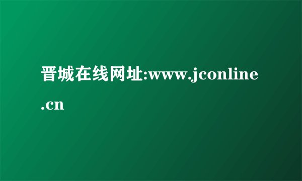 晋城在线网址:www.jconline.cn