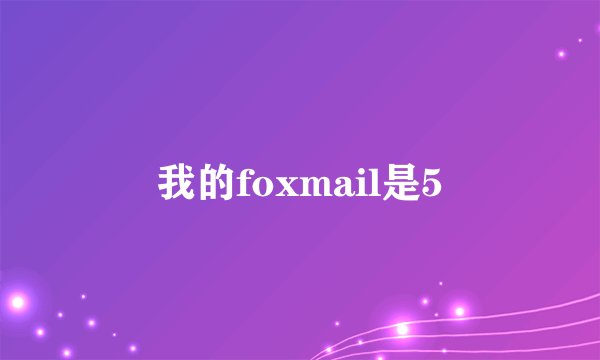 我的foxmail是5