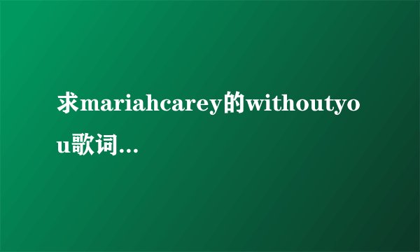 求mariahcarey的withoutyou歌词和中文解释