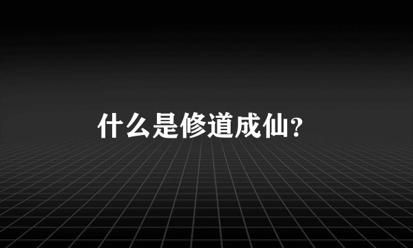 什么是修道成仙？