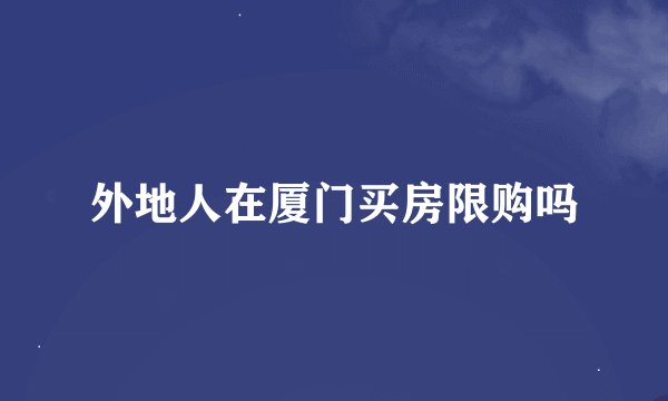 外地人在厦门买房限购吗
