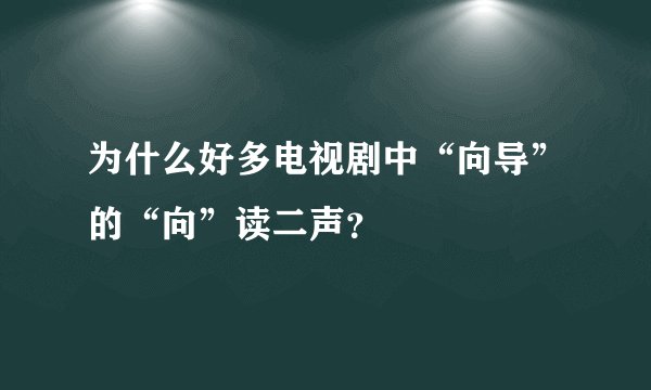 为什么好多电视剧中“向导”的“向”读二声？