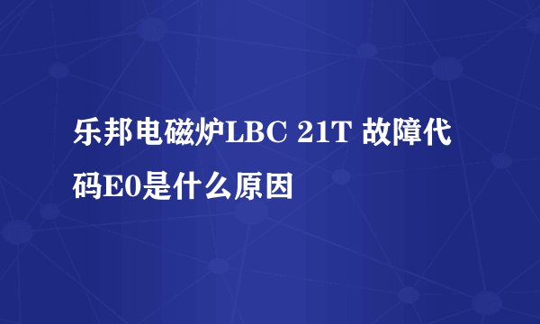 乐邦电磁炉LBC 21T 故障代码E0是什么原因