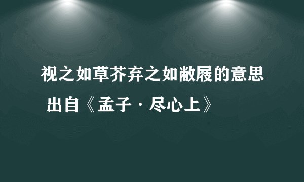 视之如草芥弃之如敝屐的意思 出自《孟子·尽心上》