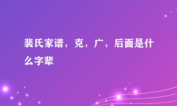 裴氏家谱，克，广，后面是什么字辈