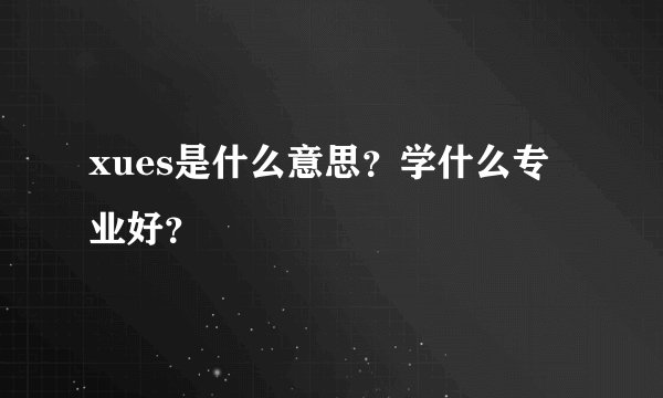 xues是什么意思？学什么专业好？