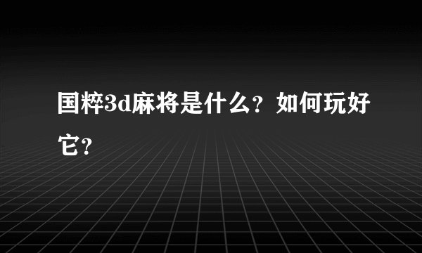 国粹3d麻将是什么？如何玩好它？