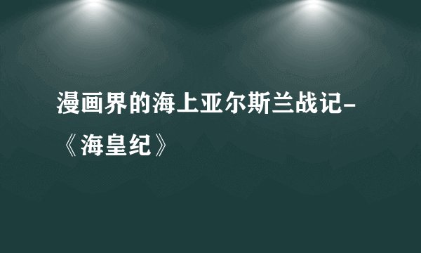 漫画界的海上亚尔斯兰战记-《海皇纪》