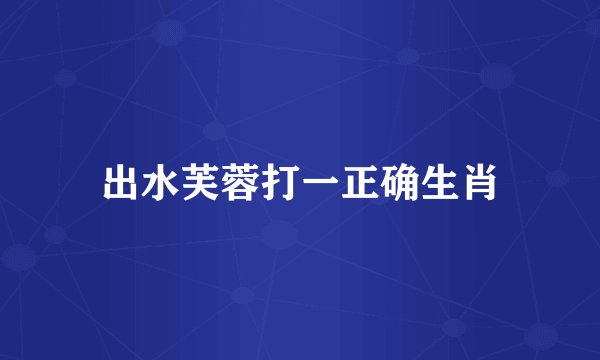 出水芙蓉打一正确生肖