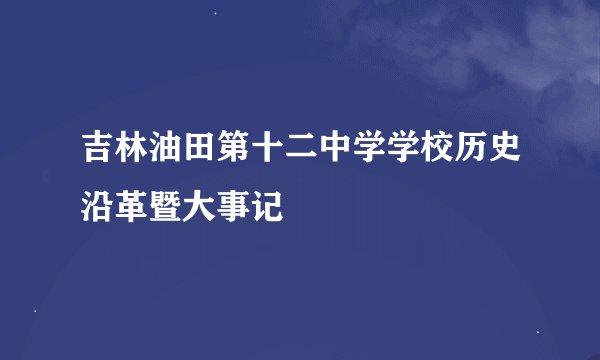 吉林油田第十二中学学校历史沿革暨大事记