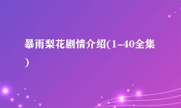 暴雨梨花剧情介绍(1-40全集)