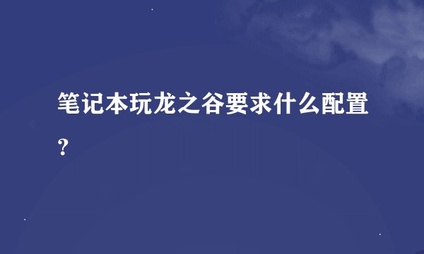 笔记本玩龙之谷要求什么配置？