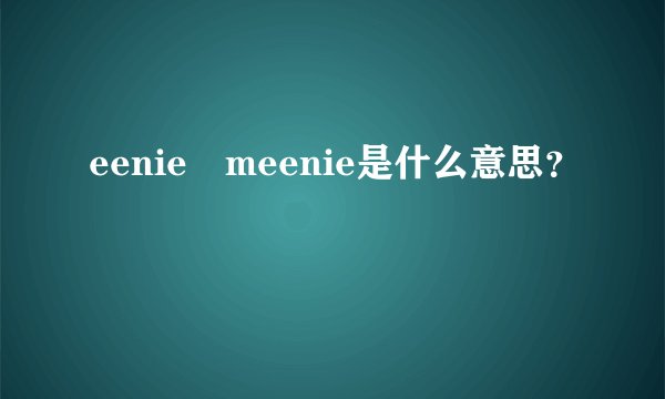 eenie meenie是什么意思？