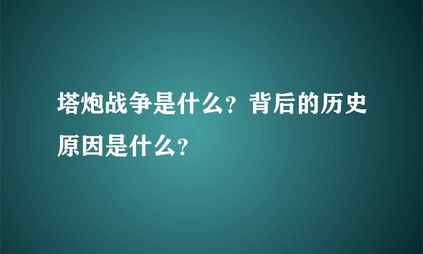 塔炮战争是什么？背后的历史原因是什么？
