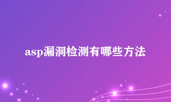 asp漏洞检测有哪些方法