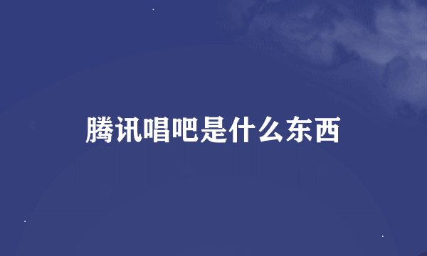 腾讯唱吧是什么东西