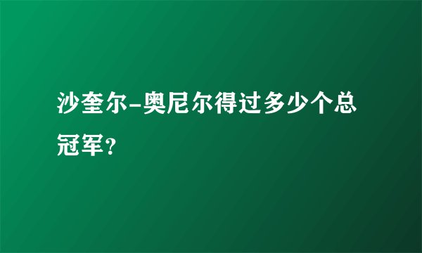 沙奎尔-奥尼尔得过多少个总冠军？