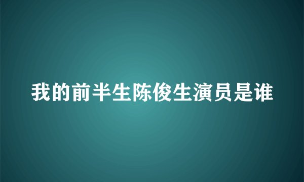 我的前半生陈俊生演员是谁