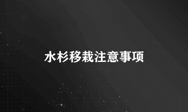 水杉移栽注意事项