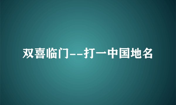 双喜临门--打一中国地名