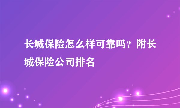 长城保险怎么样可靠吗？附长城保险公司排名