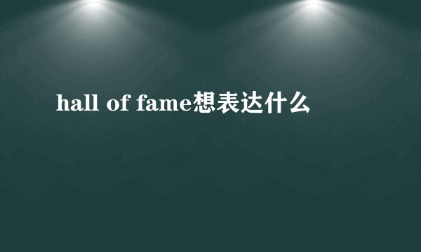 hall of fame想表达什么