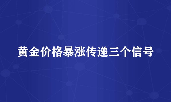 黄金价格暴涨传递三个信号