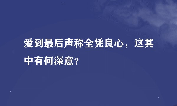 爱到最后声称全凭良心，这其中有何深意？