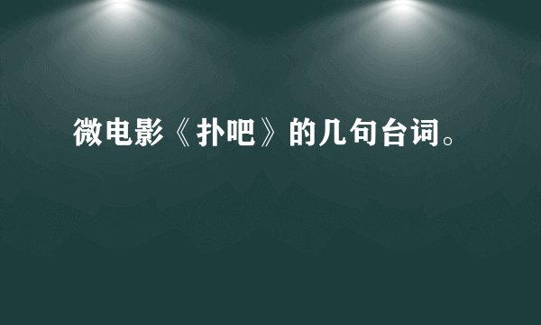 微电影《扑吧》的几句台词。