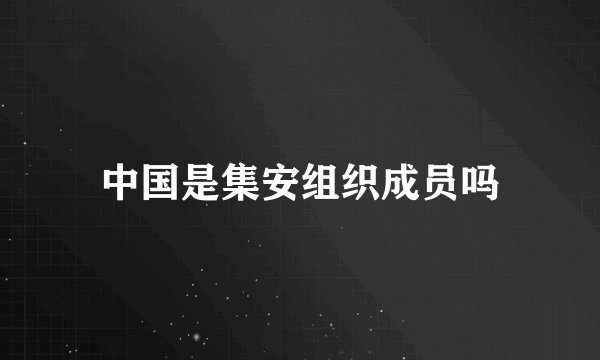中国是集安组织成员吗
