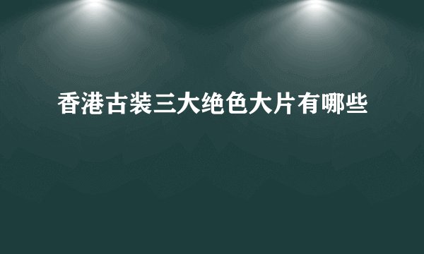 香港古装三大绝色大片有哪些