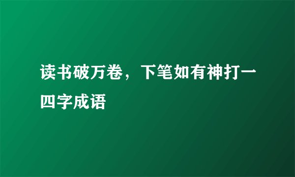读书破万卷，下笔如有神打一四字成语
