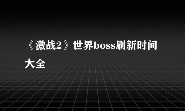 《激战2》世界boss刷新时间大全