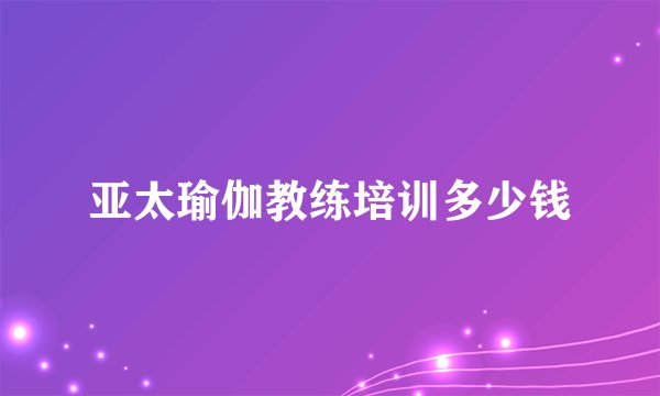 亚太瑜伽教练培训多少钱
