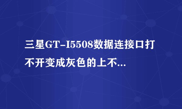 三星GT-I5508数据连接口打不开变成灰色的上不了网,关机也没有用,怎么打开数据连接口?