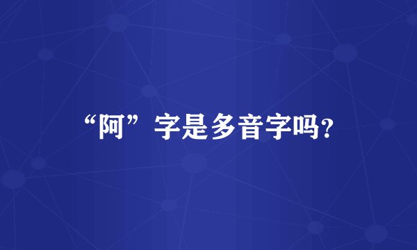 “阿”字是多音字吗？