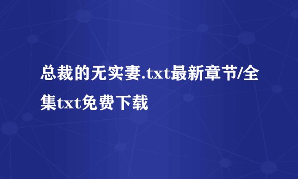 总裁的无实妻.txt最新章节/全集txt免费下载
