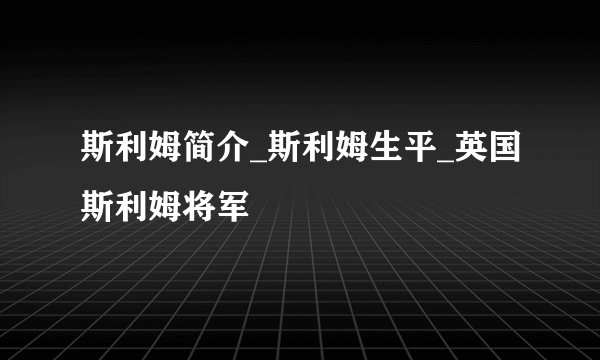 斯利姆简介_斯利姆生平_英国斯利姆将军