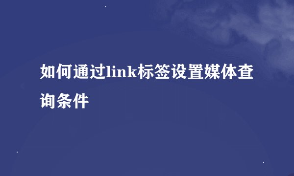 如何通过link标签设置媒体查询条件
