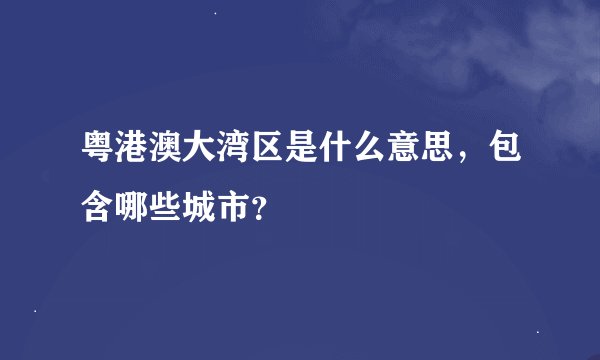粤港澳大湾区是什么意思，包含哪些城市？